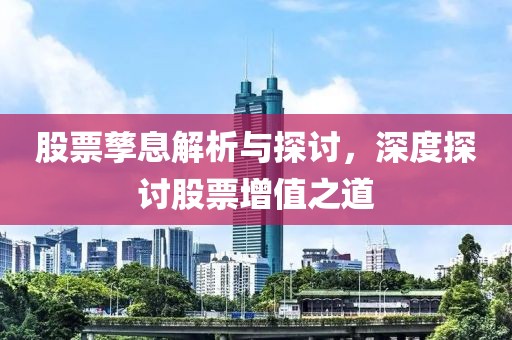 股票孳息解析与探讨，深度探讨股票增值之道