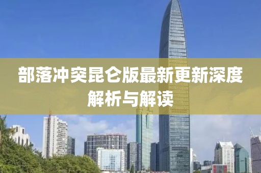 部落冲突昆仑版最新更新深度解析与解读