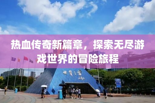 热血传奇新篇章，探索无尽游戏世界的冒险旅程
