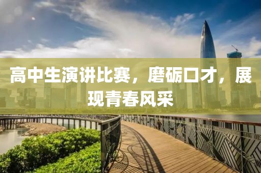 高中生演讲比赛，磨砺口才，展现青春风采