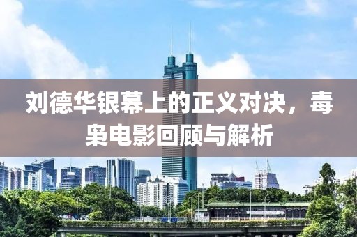 刘德华银幕上的正义对决，毒枭电影回顾与解析