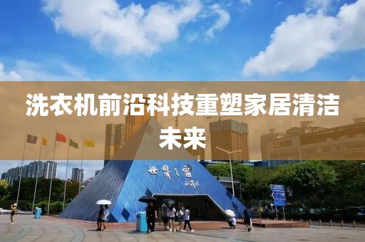 洗衣机前沿科技重塑家居清洁未来