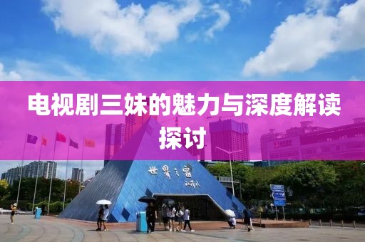 电视剧三妹的魅力与深度解读探讨