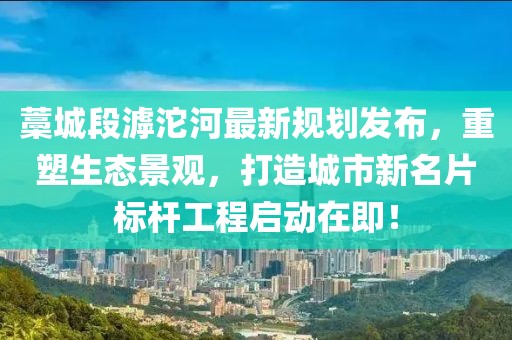 藁城段滹沱河最新规划发布，重塑生态景观，打造城市新名片标杆工程启动在即！