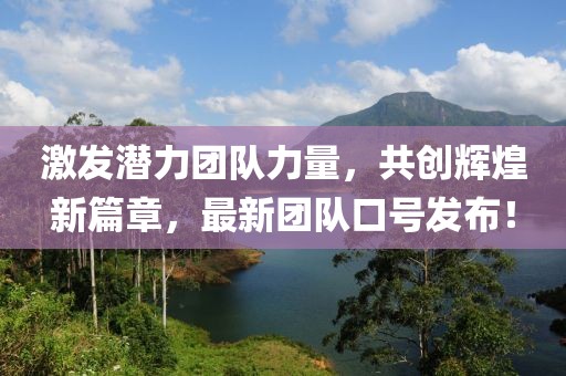 激发潜力团队力量，共创辉煌新篇章，最新团队口号发布！
