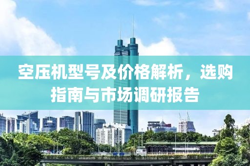 空压机型号及价格解析，选购指南与市场调研报告