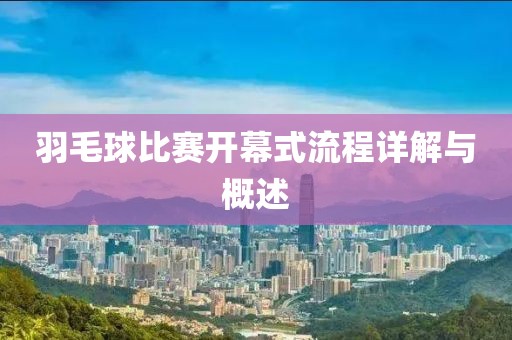 羽毛球比赛开幕式流程详解与概述