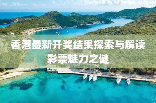 香港最新开奖结果探索与解读彩票魅力之谜