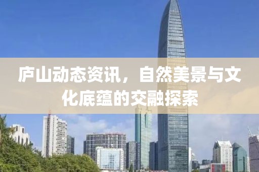庐山动态资讯，自然美景与文化底蕴的交融探索