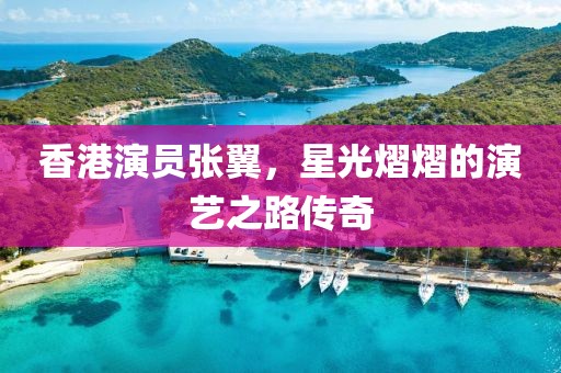 香港演员张翼，星光熠熠的演艺之路传奇