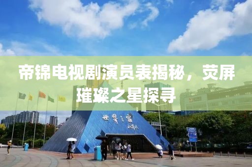 帝锦电视剧演员表揭秘，荧屏璀璨之星探寻
