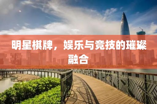 明星棋牌，娱乐与竞技的璀璨融合