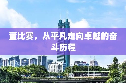 董比赛，从平凡走向卓越的奋斗历程