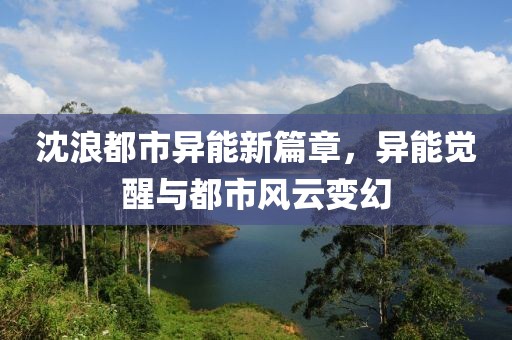 沈浪都市异能新篇章，异能觉醒与都市风云变幻