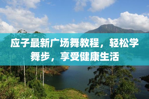 应子最新广场舞教程，轻松学舞步，享受健康生活