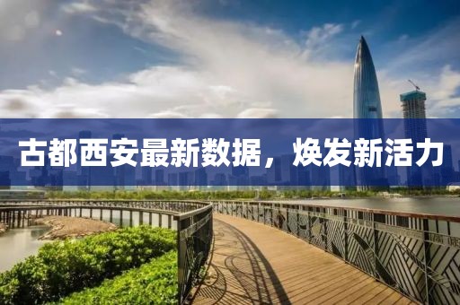 古都西安最新数据，焕发新活力